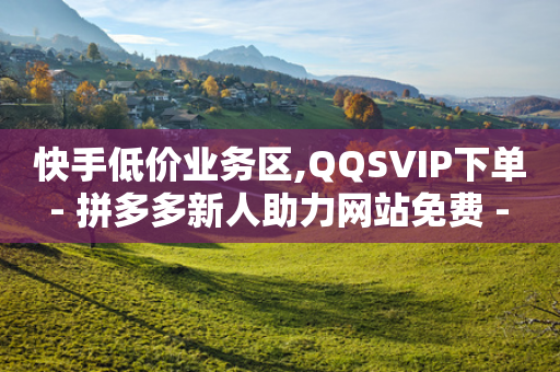 快手低价业务区,QQSVIP下单 - 拼多多新人助力网站免费 - 拼多多领钱机制