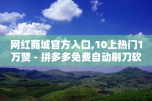 网红商城官方入口,10上热门1万赞 - 拼多多免费自动刷刀软件 - 积分完了是元宝-第1张图片-靖非智能科技传媒