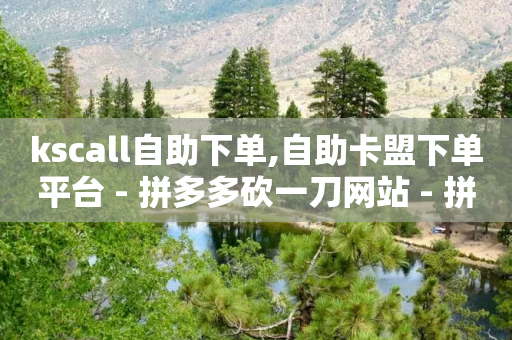 kscall自助下单,自助卡盟下单平台 - 拼多多砍一刀网站 - 拼多多40块钱提现全过程