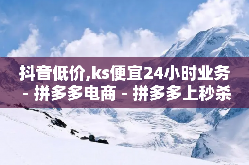 抖音低价,ks便宜24小时业务 - 拼多多电商 - 拼多多上秒杀的技巧-第1张图片-靖非智能科技传媒