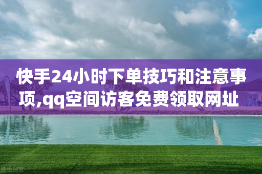 快手24小时下单技巧和注意事项,qq空间访客免费领取网址 - 拼多多500人互助群免费 - ks自助下单服务平台-第1张图片-靖非智能科技传媒