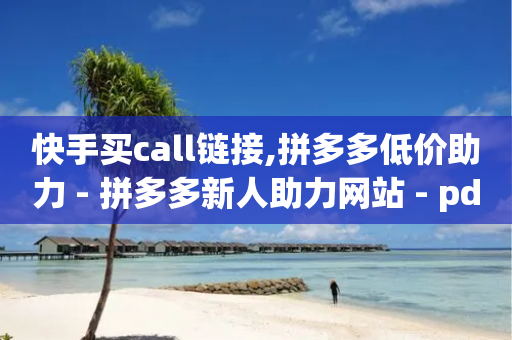 快手买call链接,拼多多低价助力 - 拼多多新人助力网站 - pdd真人助力砍价是真的吗-第1张图片-靖非智能科技传媒