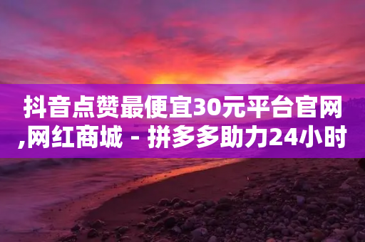 抖音点赞最便宜30元平台官网,网红商城 - 拼多多助力24小时网站 - 手机拼多多秒杀脚本-第1张图片-靖非智能科技传媒