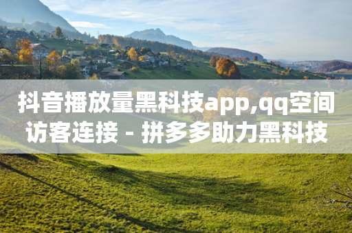 抖音播放量黑科技app,qq空间访客连接 - 拼多多助力黑科技 - 拼多多转盘总是锦鲤附体