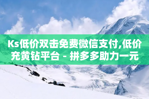 Ks低价双击免费微信支付,低价充黄钻平台 - 拼多多助力一元十刀网页 - 拼多多助力卡密激活-第1张图片-靖非智能科技传媒