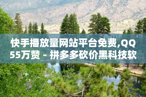 快手播放量网站平台免费,QQ55万赞 - 拼多多砍价黑科技软件 - 拼多多10人助力-第1张图片-靖非智能科技传媒