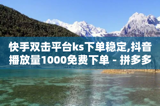 快手双击平台ks下单稳定,抖音播放量1000免费下单 - 拼多多新用户助力神器 - 拼多多出价格新规