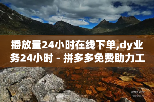 播放量24小时在线下单,dy业务24小时 - 拼多多免费助力工具1.0.5 免费版 - 拼多多新号换互助