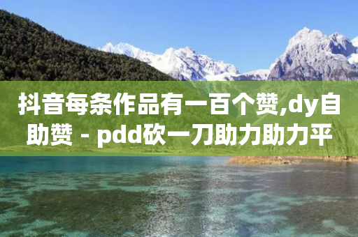 抖音每条作品有一百个赞,dy自助赞 - pdd砍一刀助力助力平台官网 - 拼多多抽奖700元的套路-第1张图片-靖非智能科技传媒