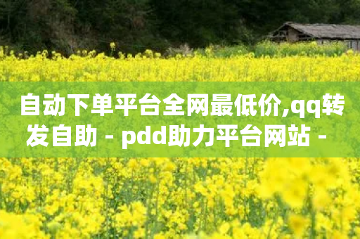 自动下单平台全网最低价,qq转发自助 - pdd助力平台网站 - 下载拼多多红包版-第1张图片-靖非智能科技传媒