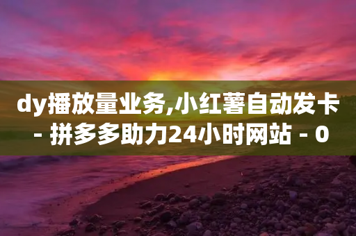 dy播放量业务,小红薯自动发卡 - 拼多多助力24小时网站 - 0元免单软件-第1张图片-靖非智能科技传媒