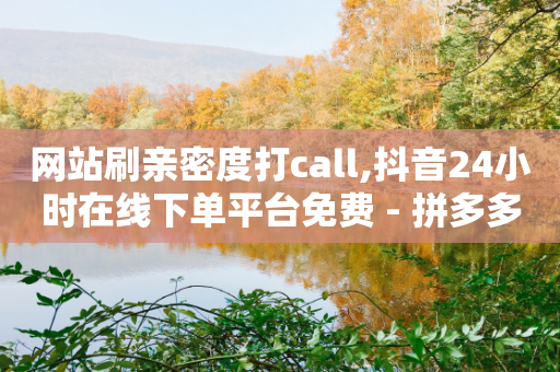 网站刷亲密度打call,抖音24小时在线下单平台免费 - 拼多多业务平台自助下单 - 24小时砍价助力网低价-第1张图片-靖非智能科技传媒