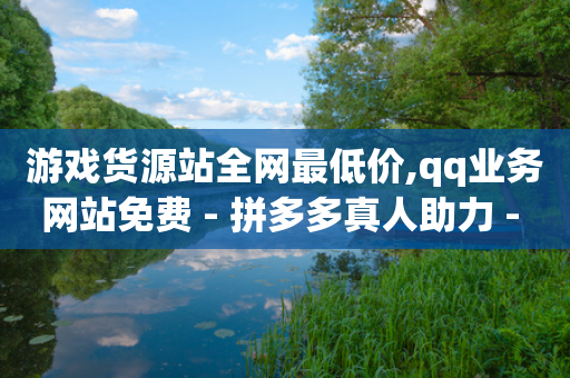 游戏货源站全网最低价,qq业务网站免费 - 拼多多真人助力 - 拼多多官网登录网页版-第1张图片-靖非智能科技传媒