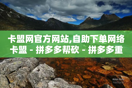 卡盟网官方网站,自助下单网络卡盟 - 拼多多帮砍 - 拼多多重点业务-第1张图片-靖非智能科技传媒