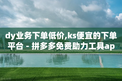 dy业务下单低价,ks便宜的下单平台 - 拼多多免费助力工具app - 助力砍一刀平台-第1张图片-靖非智能科技传媒