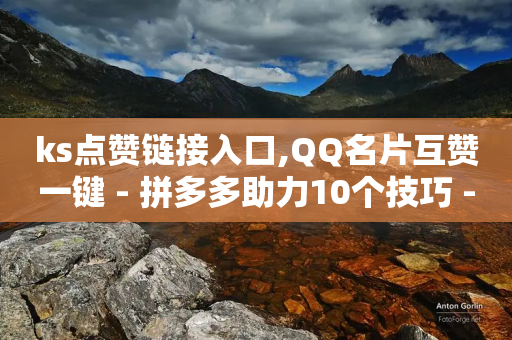 ks点赞链接入口,QQ名片互赞一键 - 拼多多助力10个技巧 - 拼多多默认回款周期是多久