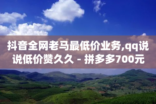 抖音全网老马最低价业务,qq说说低价赞久久 - 拼多多700元是诈骗吗 - 拼多多现金大转盘助力最后是什么-第1张图片-靖非智能科技传媒