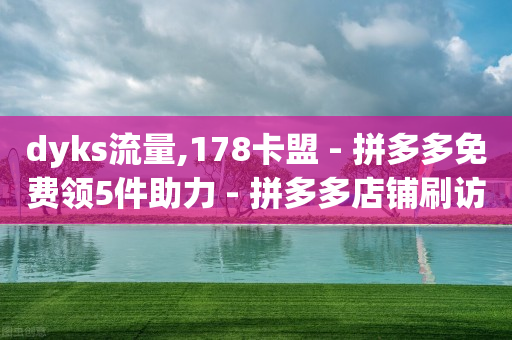 dyks流量,178卡盟 - 拼多多免费领5件助力 - 拼多多店铺刷访客-第1张图片-靖非智能科技传媒