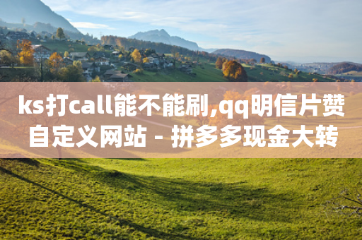 ks打call能不能刷,qq明信片赞自定义网站 - 拼多多现金大转盘助力 - 拼多多小额收款