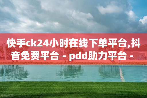 快手ck24小时在线下单平台,抖音免费平台 - pdd助力平台 - 拼多多提现互助群-第1张图片-靖非智能科技传媒