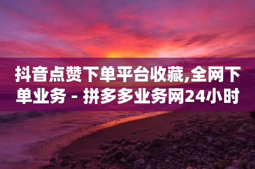 抖音点赞下单平台收藏,全网下单业务 - 拼多多业务网24小时自助下单 - 砍一刀助力平台app-第1张图片-靖非智能科技传媒