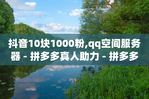 抖音10块1000粉,qq空间服务器 - 拼多多真人助力 - 拼多多元宝下面是什么