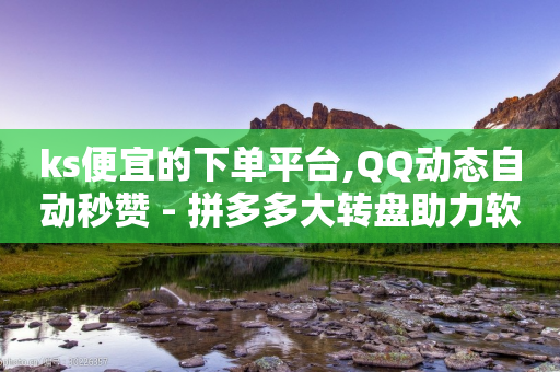 ks便宜的下单平台,QQ动态自动秒赞 - 拼多多大转盘助力软件 - ks24小时自助服务平台-第1张图片-靖非智能科技传媒