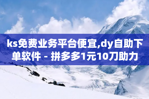 ks免费业务平台便宜,dy自助下单软件 - 拼多多1元10刀助力平台 - 大军QQ小号批发商城