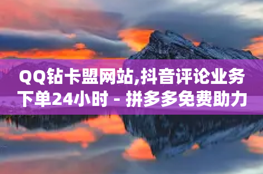 QQ钻卡盟网站,抖音评论业务下单24小时 - 拼多多免费助力工具app - pdd助力平台支付-第1张图片-靖非智能科技传媒