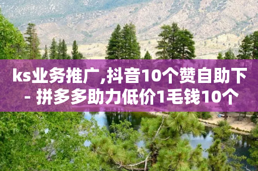 ks业务推广,抖音10个赞自助下 - 拼多多助力低价1毛钱10个 - 拼多多可以看帮谁助力了吗