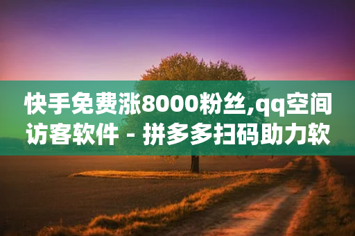 快手免费涨8000粉丝,qq空间访客软件 - 拼多多扫码助力软件 - 拼多多怎么帮自己助力提现