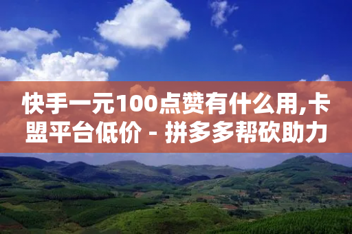 快手一元100点赞有什么用,卡盟平台低价 - 拼多多帮砍助力软件 - 拼多多个人版下载-第1张图片-靖非智能科技传媒