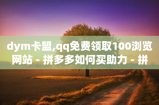 dym卡盟,qq免费领取100浏览网站 - 拼多多如何买助力 - 拼多多高质量小号-第1张图片-靖非智能科技传媒