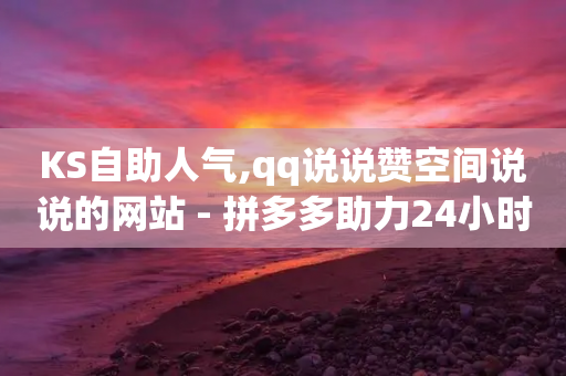 KS自助人气,qq说说赞空间说说的网站 - 拼多多助力24小时网站 - 怎么购买拼多多助力次数