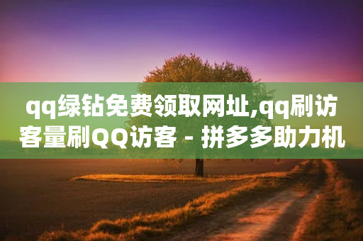 qq绿钻免费领取网址,qq刷访客量刷QQ访客 - 拼多多助力机刷网站 - 拼多多新电商有多少商家入驻-第1张图片-靖非智能科技传媒