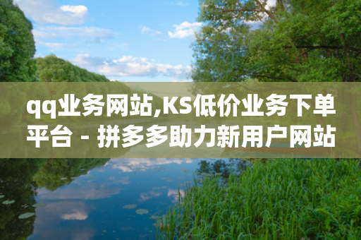 qq业务网站,KS低价业务下单平台 - 拼多多助力新用户网站 - 拼多多免费送礼物入口-第1张图片-靖非智能科技传媒