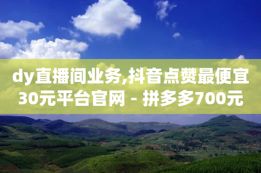 dy直播间业务,抖音点赞最便宜30元平台官网 - 拼多多700元有成功的吗 - 4个元宝拼多多-第1张图片-靖非智能科技传媒