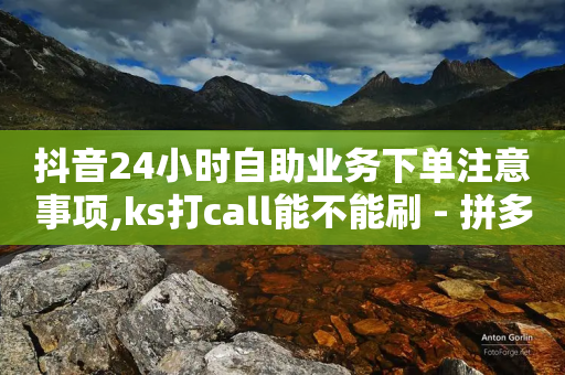 抖音24小时自助业务下单注意事项,ks打call能不能刷 - 拼多多0.01积分后面是什么 - 拼多多刷助力推金币-第1张图片-靖非智能科技传媒