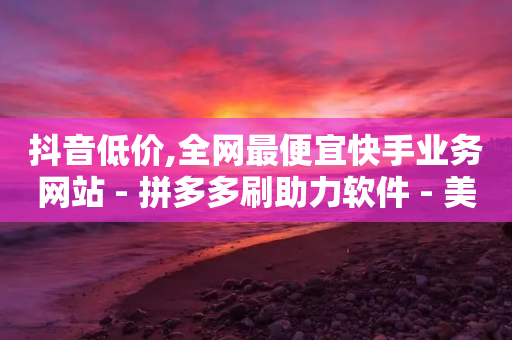 抖音低价,全网最便宜快手业务网站 - 拼多多刷助力软件 - 美团助力平台-第1张图片-靖非智能科技传媒