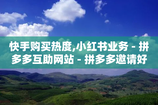 快手购买热度,小红书业务 - 拼多多互助网站 - 拼多多邀请好友的后果-第1张图片-靖非智能科技传媒