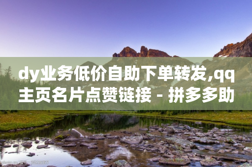 dy业务低价自助下单转发,qq主页名片点赞链接 - 拼多多助力一元十刀网页 - 拼多多天天领现金60元需要多少人-第1张图片-靖非智能科技传媒