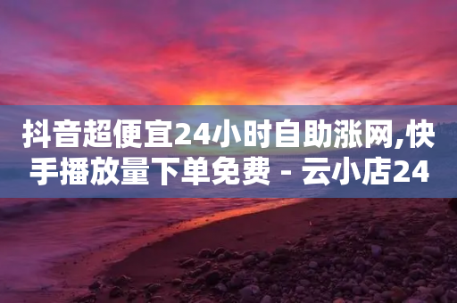 抖音超便宜24小时自助涨网,快手播放量下单免费 - 云小店24小时自助下单 - 拼多多大转盘卡拼图多久提现-第1张图片-靖非智能科技传媒