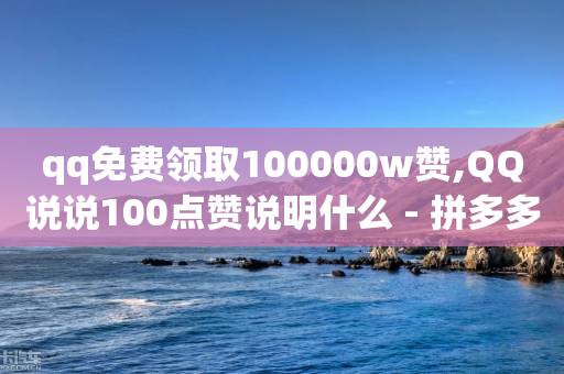 qq免费领取100000w赞,QQ说说100点赞说明什么 - 拼多多转盘助力 - 砍价互助平台-第1张图片-靖非智能科技传媒