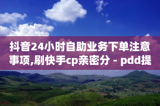 抖音24小时自助业务下单注意事项,刷快手cp亲密分 - pdd提现700套路最后一步 - 拼多多商家登录入口网页版-第1张图片-靖非智能科技传媒