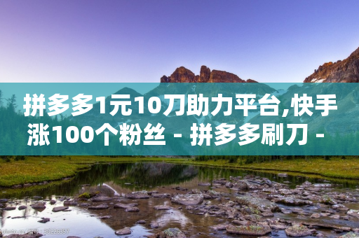 拼多多1元10刀助力平台,快手涨100个粉丝 - 拼多多刷刀 - 拼多多砍一刀最后一刀-第1张图片-靖非智能科技传媒