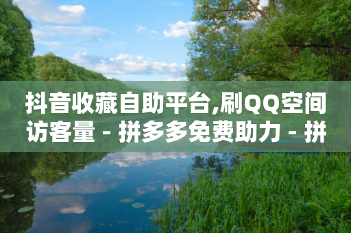 抖音收藏自助平台,刷QQ空间访客量 - 拼多多免费助力 - 拼多多销量100万加是真的吗