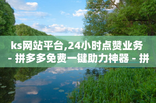 ks网站平台,24小时点赞业务 - 拼多多免费一键助力神器 - 拼多多助力网站新用户