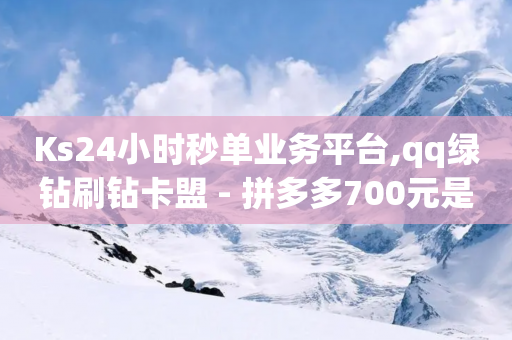 Ks24小时秒单业务平台,qq绿钻刷钻卡盟 - 拼多多700元是诈骗吗 - 帮别人助力会有风险吗-第1张图片-靖非智能科技传媒