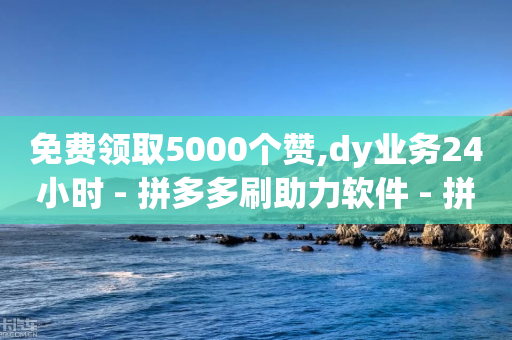 免费领取5000个赞,dy业务24小时 - 拼多多刷助力软件 - 拼多多推金币欺骗消费者-第1张图片-靖非智能科技传媒