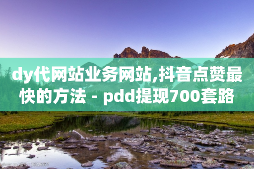 dy代网站业务网站,抖音点赞最快的方法 - pdd提现700套路最后一步 - 抖音业务低价自助平台超低价